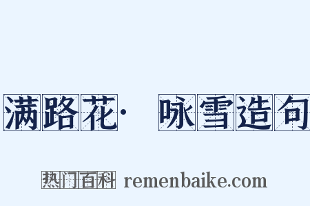 满路花·咏雪造句是什么意思的图片